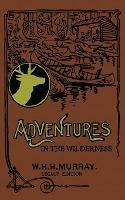 Adventures In The Wilderness (Legacy Edition): The Classic First Book On American Camp Life And Recreational Travel In The Adirondacks