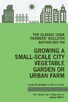 The Classic USDA Farmers' Bulletin Anthology on Growing a Small-Scale City Vegetable Garden or Urban Farm (Legacy Edition): Original Tips and Traditional Methods in Sustainable Gardening