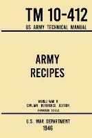 Army Recipes - TM 10-412 US Army Technical Manual (1946 World War II Civilian Reference Edition): The Unabridged Classic Wartime Cookbook for Large Groups, Troops, Camps, and Cafeterias