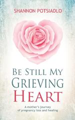 Be Still My Grieving Heart: A Mother's Journey of Pregnancy Loss and Healing