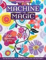 Machine Magic: Get the Most from the Decorative Stitches on Your Sewing Machine; 22 Fun Flowers to Sew