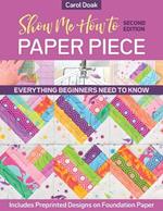 Show Me How to Paper Piece (Second Edition): Everything Beginners Need to Know; Includes Preprinted Designs on Foundation Paper