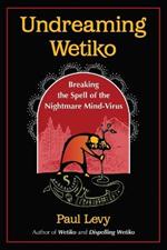 Undreaming Wetiko: Breaking the Spell of the Nightmare Mind-Virus