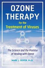 Ozone Therapy for the Treatment of Viruses: The Science and the Promise of Healing with Ozone