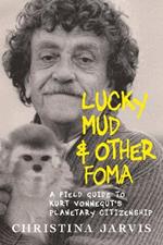 Lucky Mud And Other Foma: A Field Guide to Kurt Vonnegut's Environmentalism and Planetary Citizenship