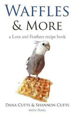 Waffles & More: A Love & Feathers Recipe Book