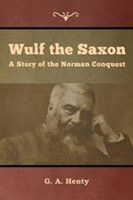 Wulf the Saxon: A Story of the Norman Conquest