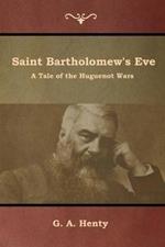 Saint Bartholomew's Eve: A Tale of the Huguenot Wars