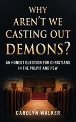 Why Aren't We Casting Out Demons?: An Honest Question for Christians in the Pulpit and Pew