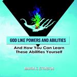 God Like Powers & Abilities: And How you can learn these Abilities Yourself