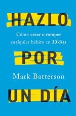 Hazlo por un día: Cómo crear o romper cualquier hábito en 30 días / Do It For A Day: How to Make or Break Any Habit in 3