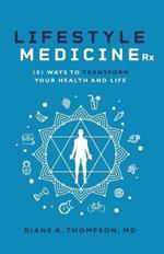 Lifestyle Medicine Rx: 101 Ways to TRANSFORM Your Health and Life
