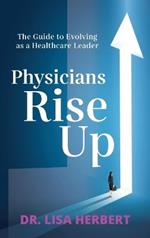 Physicians Rise Up: The Guide to Evolving as a Healthcare Leader