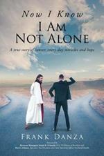 Now I Know I Am Not Alone: A True Story of Cancer, Every-Day Miracles and Hope