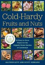 Cold-Hardy Fruits and Nuts: 50 Easy-to-Grow Plants for the Organic Home Garden or Landscape