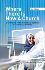 Where There Is Now a Church (2nd edition): Dispatches from Christian Workers in The Muslim World