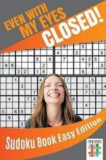 Even with My Eyes Closed! Sudoku Book Easy Edition