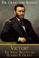 Victor!: The Final Battle of Ulysses S. Grant