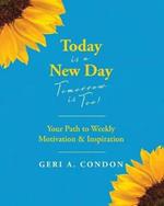 Today is a New Day-Tomorrow is Too!: Your Path to Weekly Motivation & Inspiration