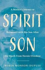 Spirit Son: A Mother's Journey to Reconnect with Her Son After His Death From Heroin Overdose