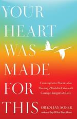 Your Heart Was Made For This: Contemplative Practices for Meeting a World in Crisis with Courage, Integrity, and Love