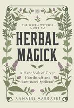 The Green Witch's Guide to Herbal Magick