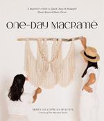 One-Day Macrame: A Beginner's Guide to Quick, Easy & Beautiful Hand-Knotted Home Decor