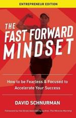 The Fast Forward Mindset: How to Be Fearless & Focused to Accelerate Your Success