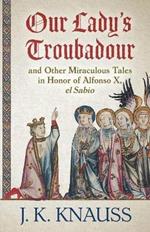 Our Lady's Troubadour: and Other Miraculous Tales in Honor of Alfonso X, el Sabio