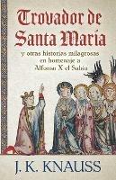 Trovador de Santa Maria: y otras historias milagrosas de las Cantigas de Santa Maria en homenaje a Alfonso X el Sabio