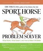 The Sport Horse Problem Solver: What Works, What Doesn't, and How to Make It All Better