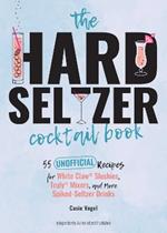 The Hard Seltzer Cocktail Book: 50 Unofficial Recipes For White Claw Slushies, Truly Mixers, and More Spiked-Seltzer Drinks.