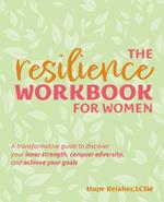 The Resilience Workbook For Women: A Transformative Guide to Discover Your Inner Strength, Conquer Adversity, and Achieve Your Goals