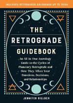 The Retrograde Guidebook: An All-in-One Astrology Guide to the Cycles of Planetary Retrograde and How They Affect Your Emotions, Decisions, and Relationships