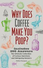 Why Does Coffee Make You Poop?: The Ultimate Collection of Curious Questions and Intriguing Answers