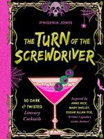 The Turn of the Screwdriver: 50 Dark and Twisted Literary Cocktails Inspired by Anne Rice, Mary Shelley, Edgar Allen Poe, and Other Legendary Gothic Authors!