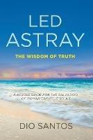 Led Astray: The Wisdom Of Truth - A Rescue Guide For The Salvation Of Roman Catholic Souls