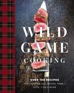 Wild Game Cooking: Over 100 Recipes for Venison, Elk, Moose, Rabbit, Duck, Fish and   More