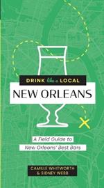 Drink Like a Local: New Orleans: A Field Guide to New Orleans's Best Bars