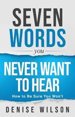 Seven Words You Never Want to Hear: How to Be Sure You Won't