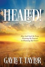 Healed!: How God Took Me From Planning My Funeral to Planning My Future