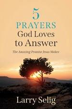 5 Prayers God Loves to Answer: The Amazing Promise Jesus Makes