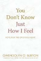 You Don't Know Just How I Feel: Hope For the Grieving Heart
