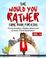 The Would You Rather Game Book for Kids: Funny Questions, Riddles, Mazes and 25 Iconic Travel Destinations (Gift Ideas Series Volume 3)