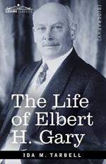 The Life of Elbert H. Gary: The Story of Steel