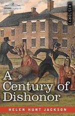 A Century of Dishonor: A Sketch of the United States Government's Dealings with Some of the Indian Tribes