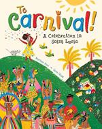 To Carnival!: A Celebration in St Lucia