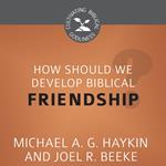 How Should We Develop Biblical Friendship?