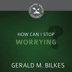 How Can I Stop Worrying?