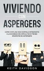 Viviendo con Aspergers: Como Vivir una Vida Normal e Integrarte a la Sociedad sin Dificultad si Tienes Sindrome de Aspergers